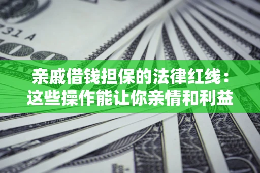北京亲戚借钱担保的法律红线：这些操作能让你亲情和利益两不误