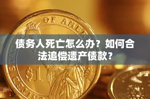 北京债务人死亡怎么办？如何合法追偿遗产债款？