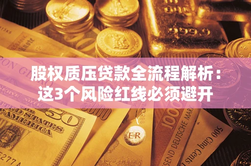 北京股权质压贷款全流程解析：这3个风险红线必须避开