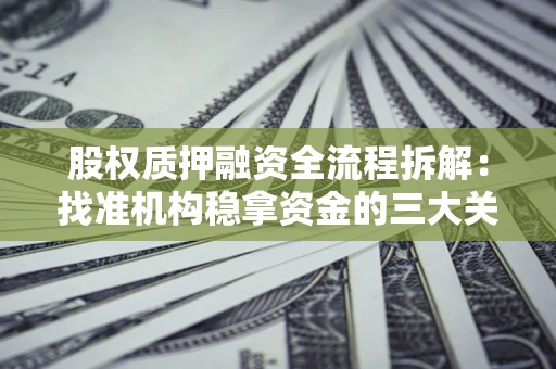 北京股权质押融资全流程拆解：找准机构稳拿资金的三大关键