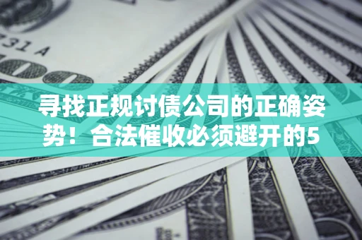 北京寻找正规讨债公司的正确姿势！合法催收必须避开的5大雷区