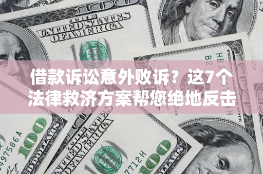 北京借款诉讼意外败诉？这7个法律救济方案帮您绝地反击！