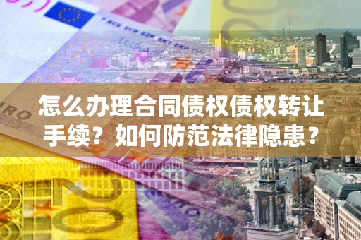 北京怎么办理合同债权债权转让手续？如何防范法律隐患？