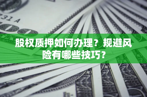 北京股权质押如何办理？规避风险有哪些技巧？