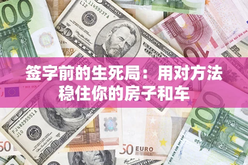 北京签字前的生死局：用对方法稳住你的房子和车