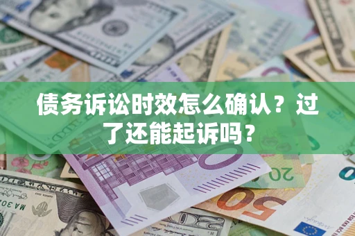 北京债务诉讼时效怎么确认？过了还能起诉吗？