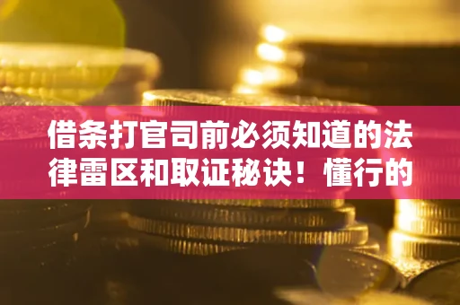 北京借条打官司前必须知道的法律雷区和取证秘诀！懂行的人已经留好这些证据