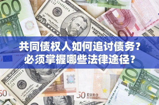 北京共同债权人如何追讨债务？必须掌握哪些法律途径？