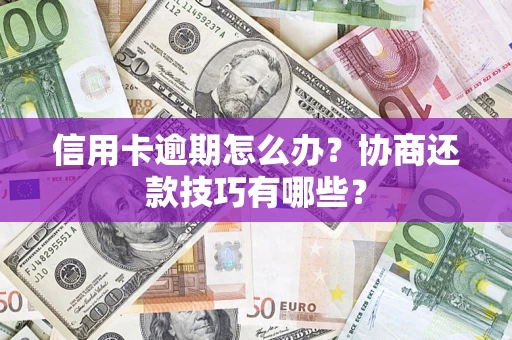 北京信用卡逾期怎么办？协商还款技巧有哪些？