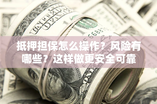北京抵押担保怎么操作？风险有哪些？这样做更安全可靠