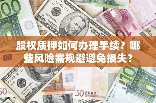 北京股权质押如何办理手续？哪些风险需规避避免损失？
