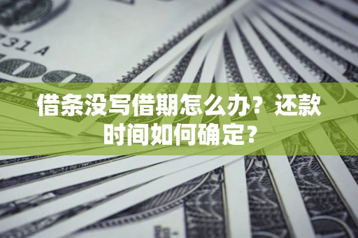 北京借条没写借期怎么办？还款时间如何确定？