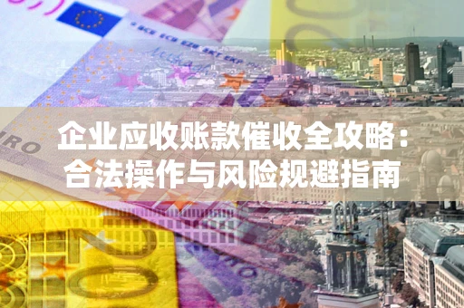 北京企业应收账款催收全攻略：合法操作与风险规避指南