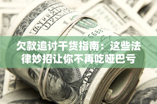 北京欠款追讨干货指南：这些法律妙招让你不再吃哑巴亏