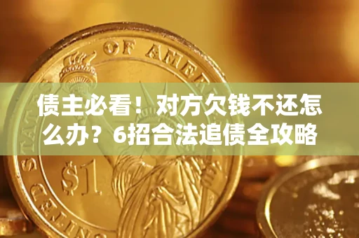 北京债主必看！对方欠钱不还怎么办？6招合法追债全攻略