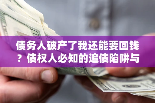 北京债务人破产了我还能要回钱？债权人必知的追债陷阱与破局之道