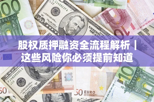 北京股权质押融资全流程解析｜这些风险你必须提前知道