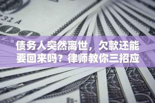 北京债务人突然离世，欠款还能要回来吗？律师教你三招应对