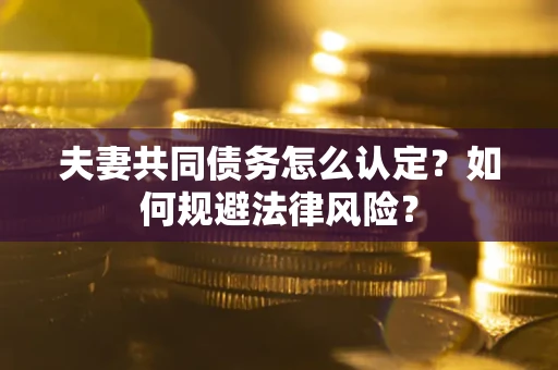 北京夫妻共同债务怎么认定？如何规避法律风险？
