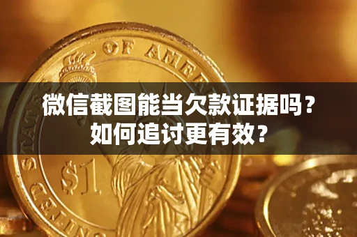 北京微信截图能当欠款证据吗？如何追讨更有效？