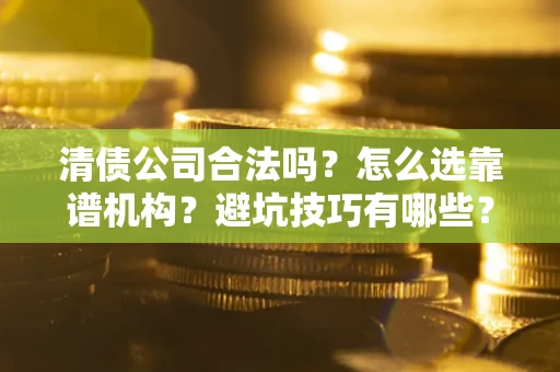 北京清债公司合法吗？怎么选靠谱机构？避坑技巧有哪些？
