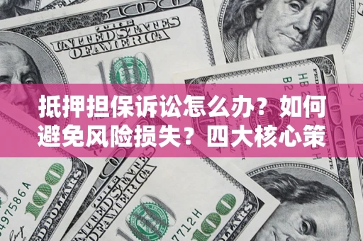 北京抵押担保诉讼怎么办？如何避免风险损失？四大核心策略全解读