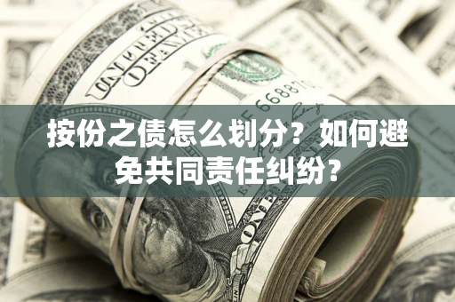 北京按份之债怎么划分？如何避免共同责任纠纷？