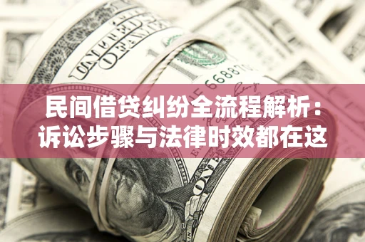 北京民间借贷纠纷全流程解析：诉讼步骤与法律时效都在这儿了