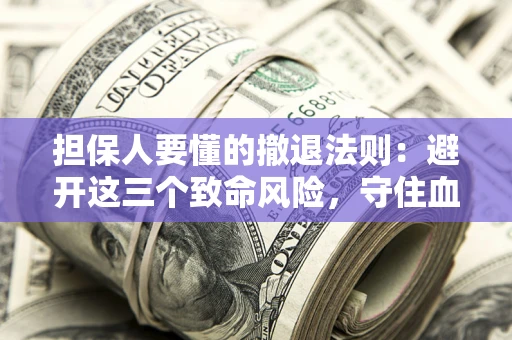 北京担保人要懂的撤退法则：避开这三个致命风险，守住血汗钱