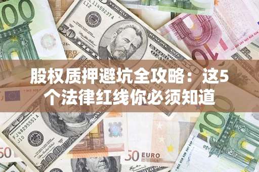 北京股权质押避坑全攻略：这5个法律红线你必须知道