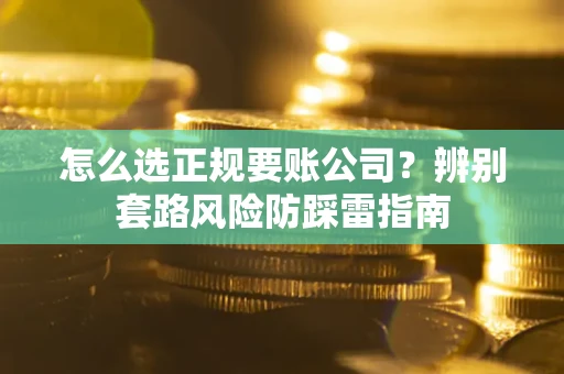 北京怎么选正规要账公司？辨别套路风险防踩雷指南