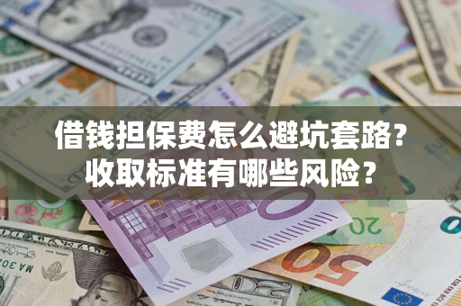 北京借钱担保费怎么避坑套路？收取标准有哪些风险？