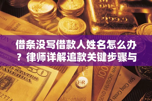 北京借条没写借款人姓名怎么办？律师详解追款关键步骤与证据链构建