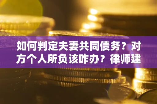 北京如何判定夫妻共同债务？对方个人所负该咋办？律师建议