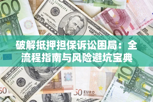 北京破解抵押担保诉讼困局:全流程指南与风险避坑宝典 北京破解抵押担保诉讼困局:全流程指南与风险避坑宝典
