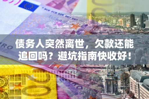 北京债务人突然离世，欠款还能追回吗？避坑指南快收好！