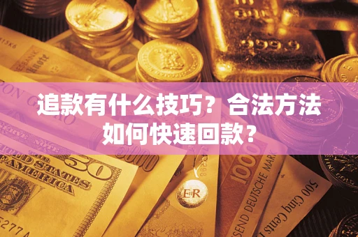 北京追款有什么技巧？合法方法如何快速回款？
