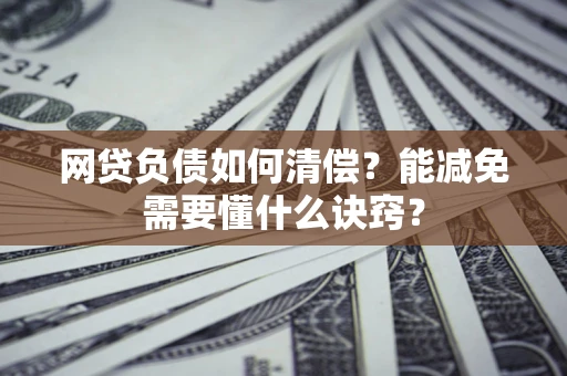北京网贷负债如何清偿？能减免需要懂什么诀窍？