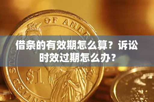 北京借条的有效期怎么算？诉讼时效过期怎么办？