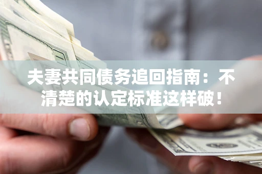 北京夫妻共同债务追回指南：不清楚的认定标准这样破！