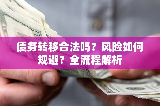 北京债务转移合法吗？风险如何规避？全流程解析