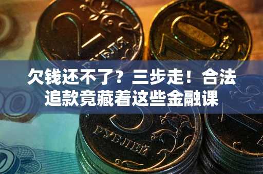北京欠钱还不了？三步走！合法追款竟藏着这些金融课