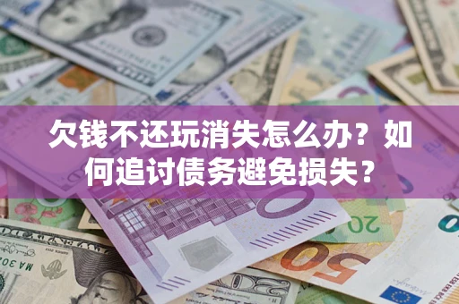 北京欠钱不还玩消失怎么办？如何追讨债务避免损失？