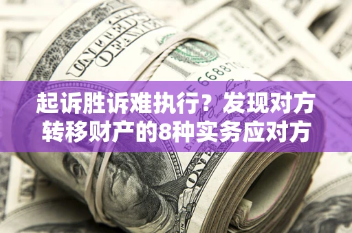 北京起诉胜诉难执行？发现对方转移财产的8种实务应对方案