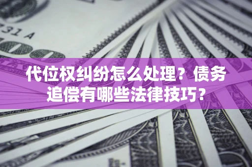 北京代位权纠纷怎么处理？债务追偿有哪些法律技巧？