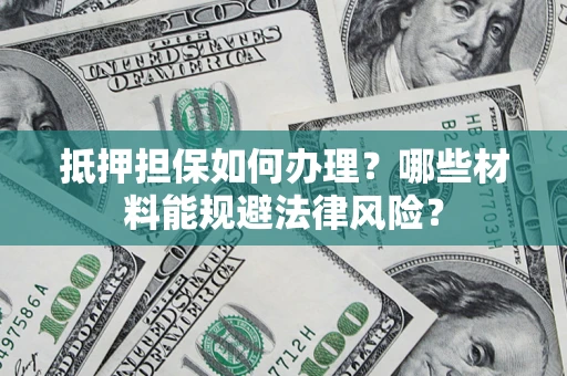 北京抵押担保如何办理？哪些材料能规避法律风险？