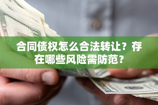 北京合同债权怎么合法转让？存在哪些风险需防范？