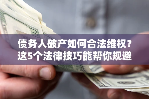 北京债务人破产如何合法维权？这5个法律技巧能帮你规避风险