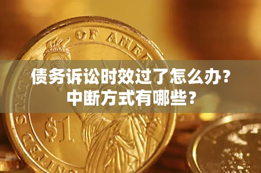 北京债务诉讼时效过了怎么办？中断方式有哪些？