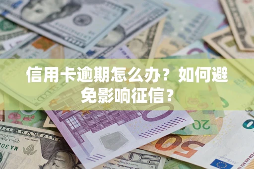 北京信用卡逾期怎么办？如何避免影响征信？